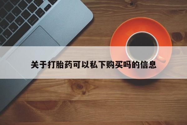 附近打胎药私人店联系方式关于打胎药可以私下购买吗的信息