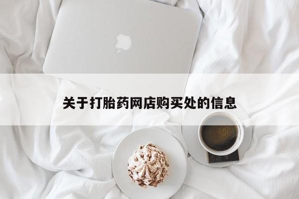 附近打胎药私人店联系方式关于打胎药网店购买处的信息