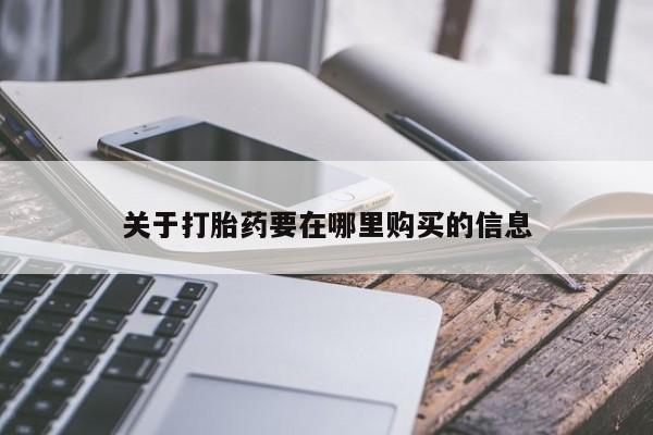 附近打胎药私人店联系方式关于打胎药要在哪里购买的信息
