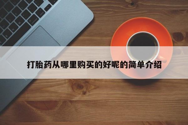 附近打胎药私人店联系方式打胎药从哪里购买的好呢的简单介绍