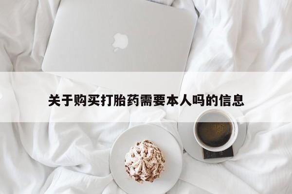 附近打胎药私人店联系方式关于购买打胎药需要本人吗的信息