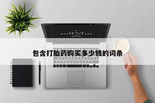 附近打胎药私人店联系方式包含打胎药购买多少钱的词条