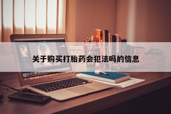 附近打胎药私人店联系方式关于购买打胎药会犯法吗的信息