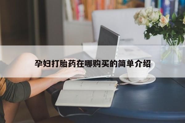 附近打胎药私人店联系方式孕妇打胎药在哪购买的简单介绍