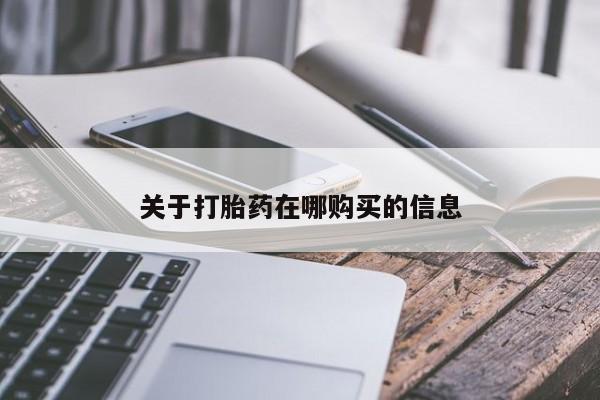 附近打胎药私人店联系方式关于打胎药在哪购买的信息
