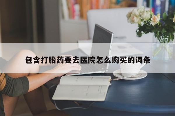 附近打胎药私人店联系方式包含打胎药要去医院怎么购买的词条