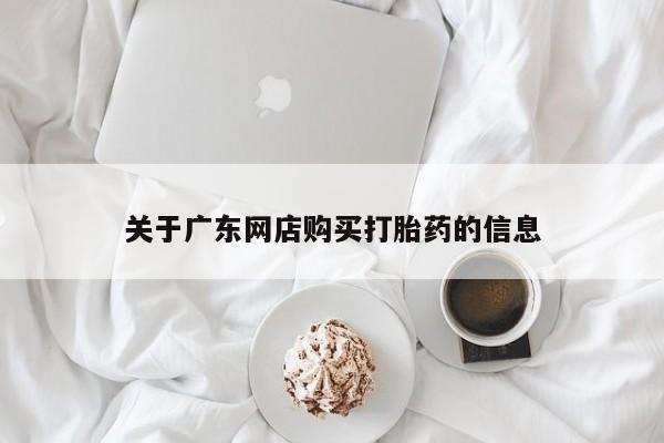附近打胎药私人店联系方式关于广东网店购买打胎药的信息