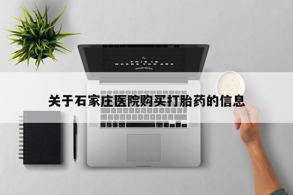 附近打胎药私人店联系方式关于石家庄医院购买打胎药的信息