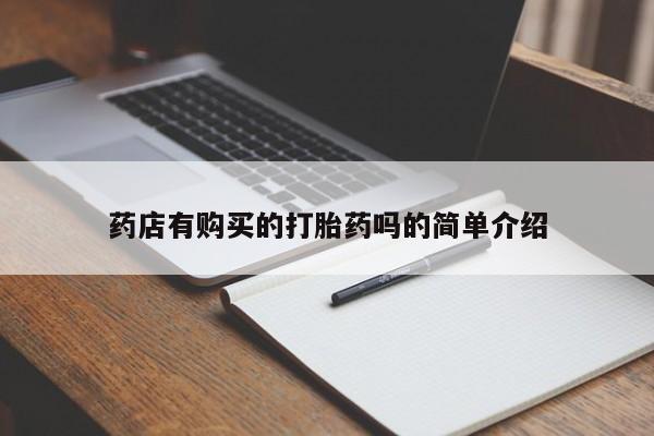 附近打胎药私人店联系方式药店有购买的打胎药吗的简单介绍