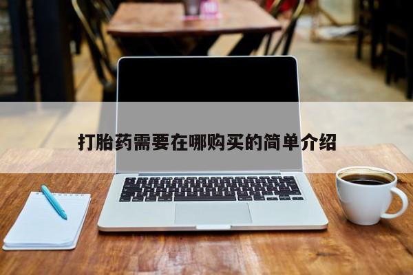附近打胎药私人店联系方式打胎药需要在哪购买的简单介绍
