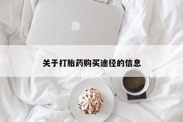 附近打胎药私人店联系方式关于打胎药购买途径的信息